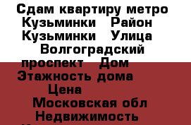 Сдам квартиру метро Кузьминки › Район ­ Кузьминки › Улица ­ Волгоградский проспект › Дом ­ 99 › Этажность дома ­ 17 › Цена ­ 40 000 - Московская обл. Недвижимость » Квартиры аренда   . Московская обл.